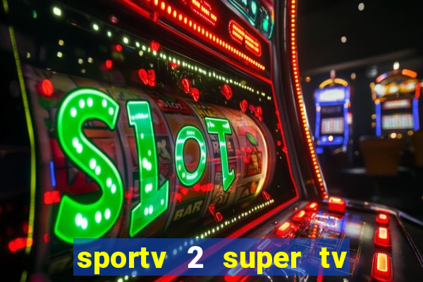 sportv 2 super tv ao vivo